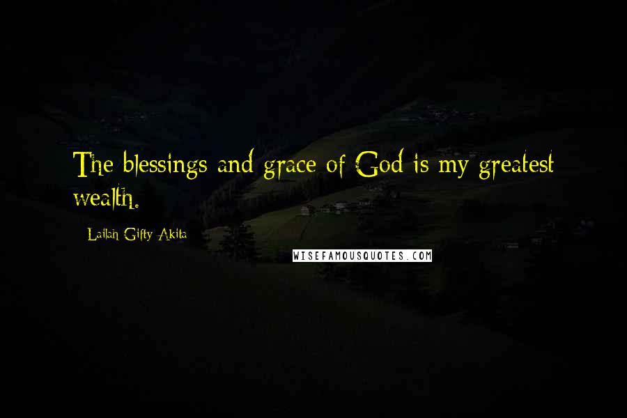 Lailah Gifty Akita Quotes: The blessings and grace of God is my greatest wealth.