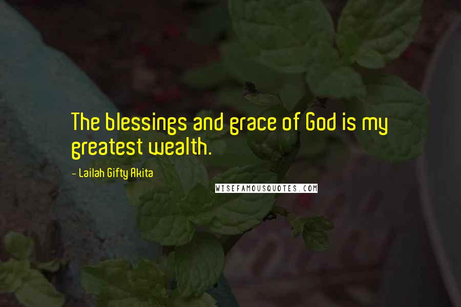 Lailah Gifty Akita Quotes: The blessings and grace of God is my greatest wealth.
