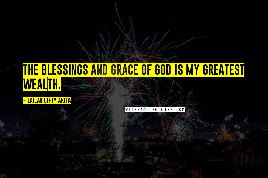 Lailah Gifty Akita Quotes: The blessings and grace of God is my greatest wealth.