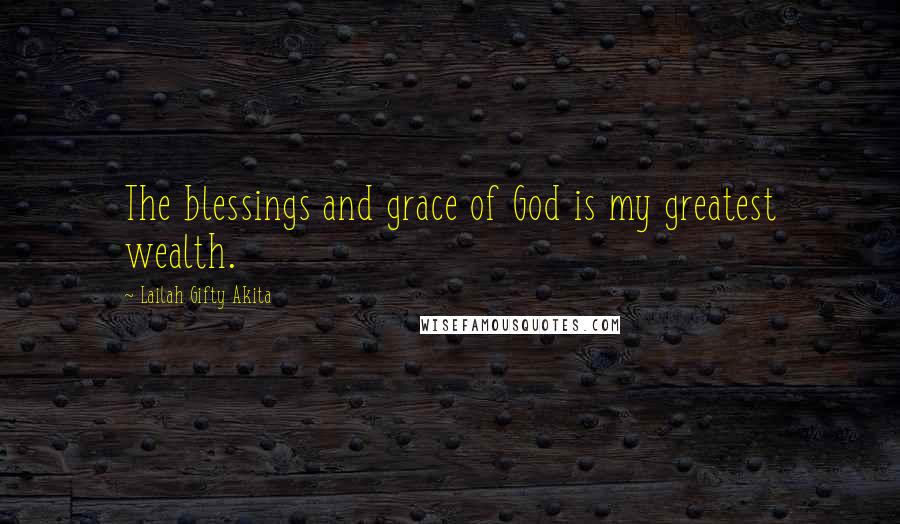 Lailah Gifty Akita Quotes: The blessings and grace of God is my greatest wealth.