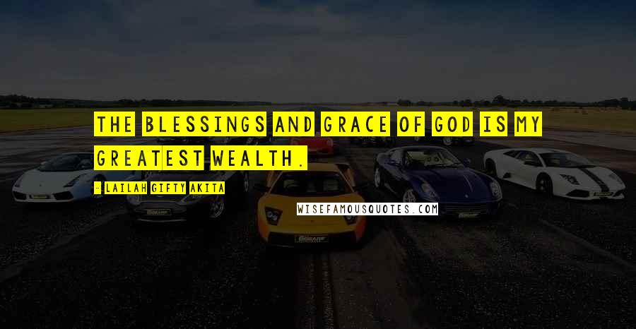 Lailah Gifty Akita Quotes: The blessings and grace of God is my greatest wealth.