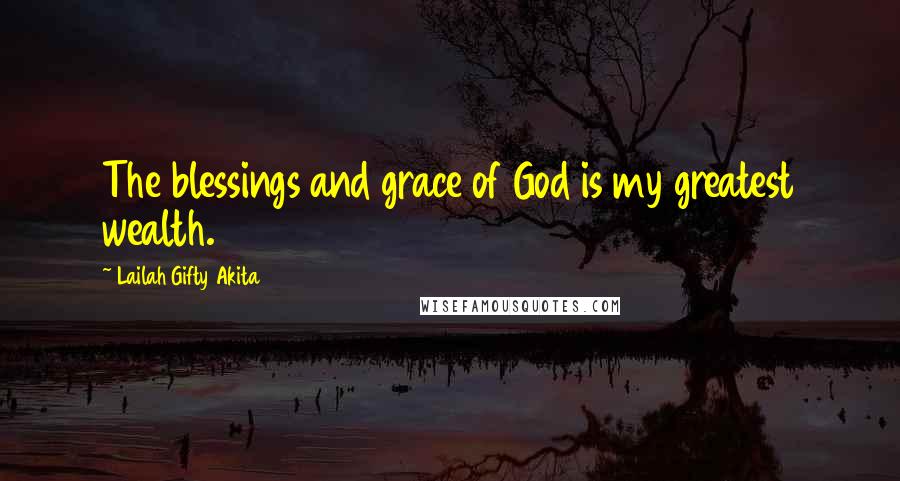Lailah Gifty Akita Quotes: The blessings and grace of God is my greatest wealth.
