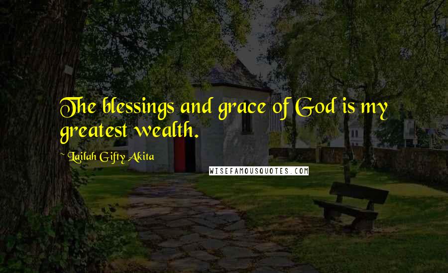 Lailah Gifty Akita Quotes: The blessings and grace of God is my greatest wealth.