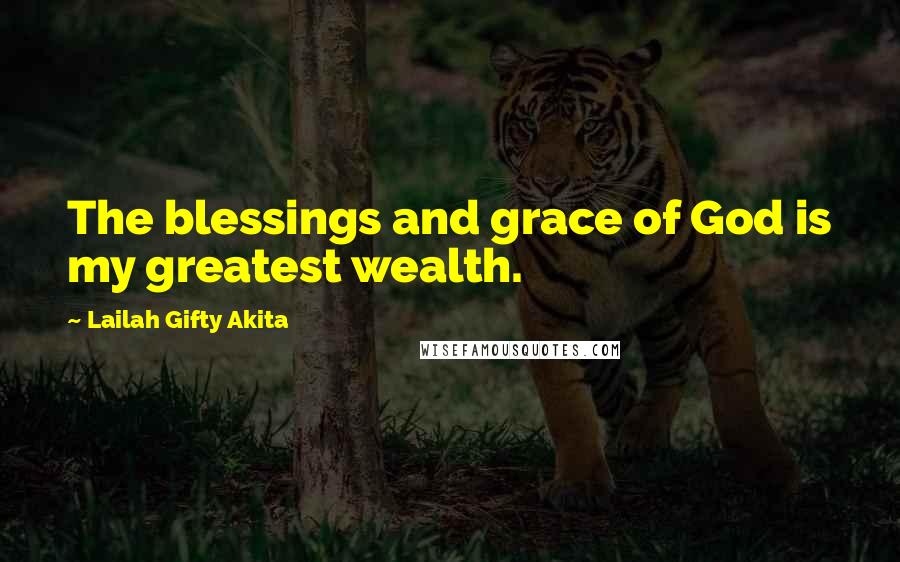 Lailah Gifty Akita Quotes: The blessings and grace of God is my greatest wealth.