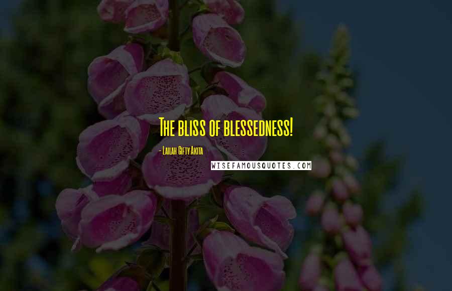 Lailah Gifty Akita Quotes: The bliss of blessedness!