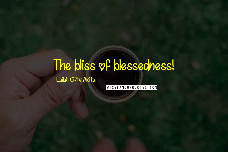 Lailah Gifty Akita Quotes: The bliss of blessedness!