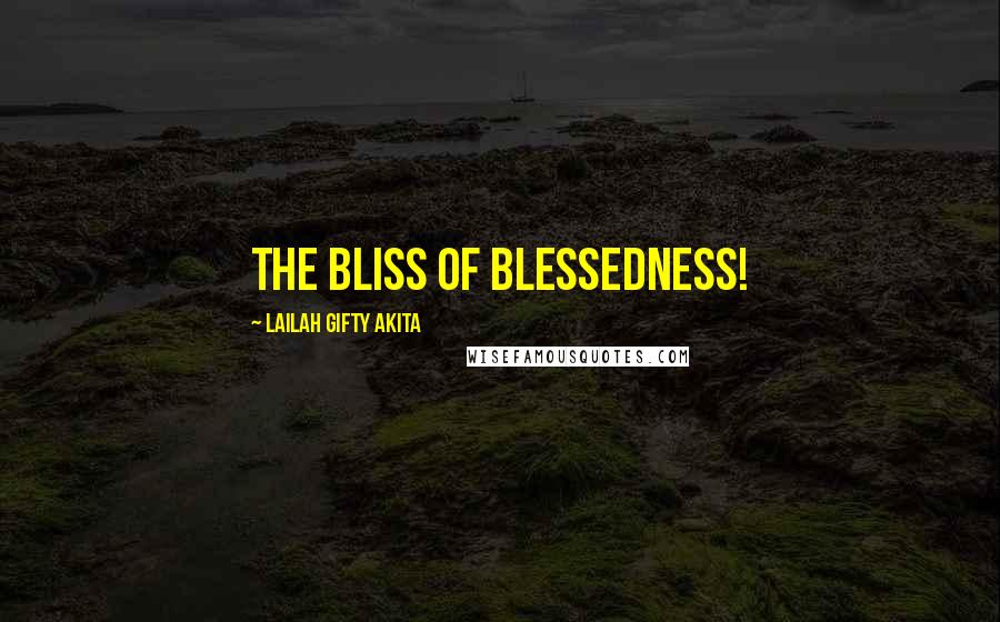 Lailah Gifty Akita Quotes: The bliss of blessedness!