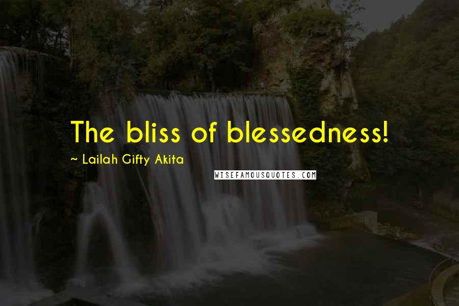 Lailah Gifty Akita Quotes: The bliss of blessedness!