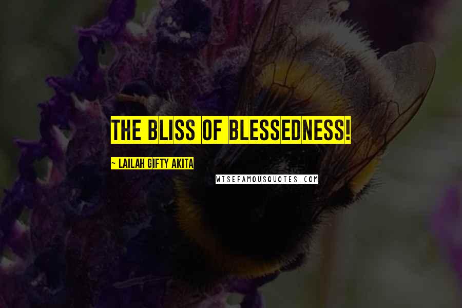 Lailah Gifty Akita Quotes: The bliss of blessedness!