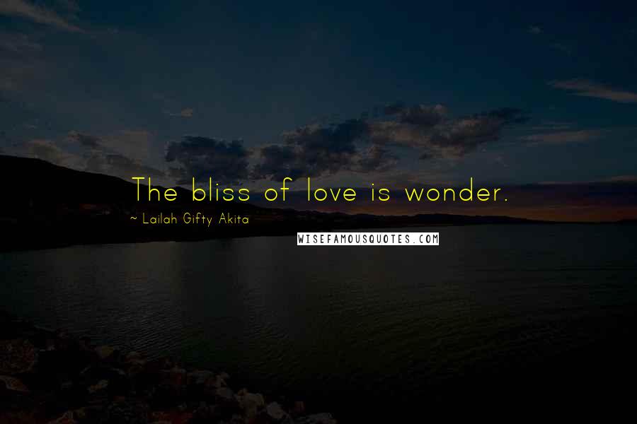 Lailah Gifty Akita Quotes: The bliss of love is wonder.