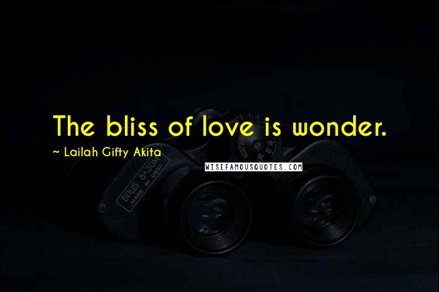 Lailah Gifty Akita Quotes: The bliss of love is wonder.