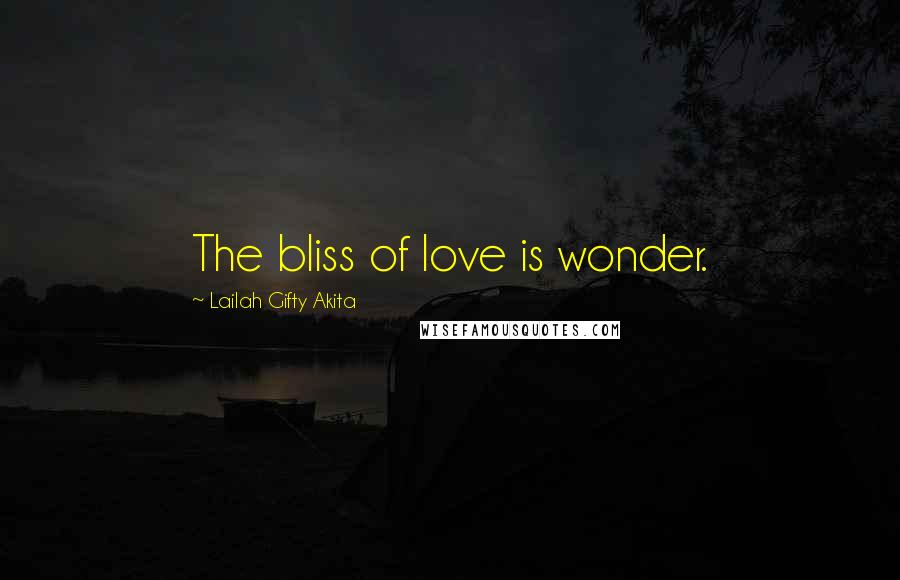 Lailah Gifty Akita Quotes: The bliss of love is wonder.