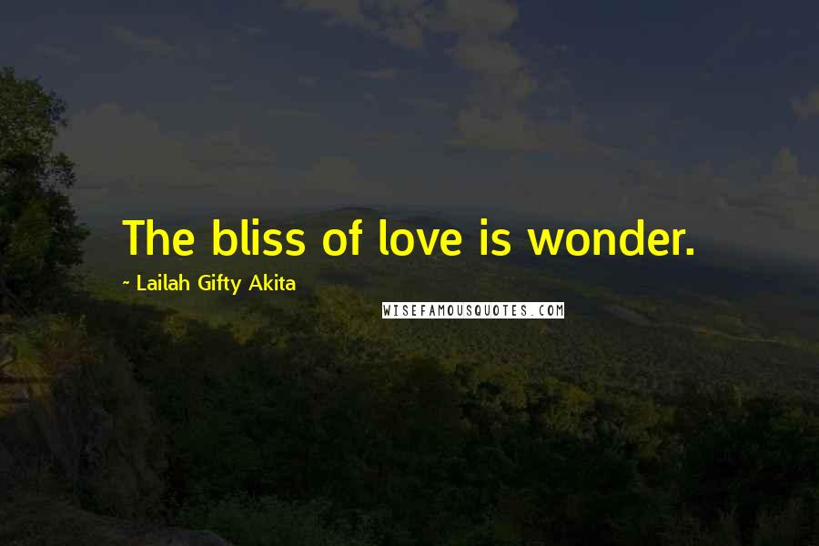 Lailah Gifty Akita Quotes: The bliss of love is wonder.