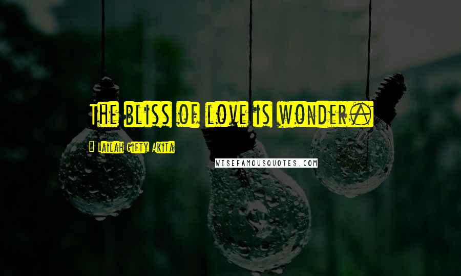 Lailah Gifty Akita Quotes: The bliss of love is wonder.