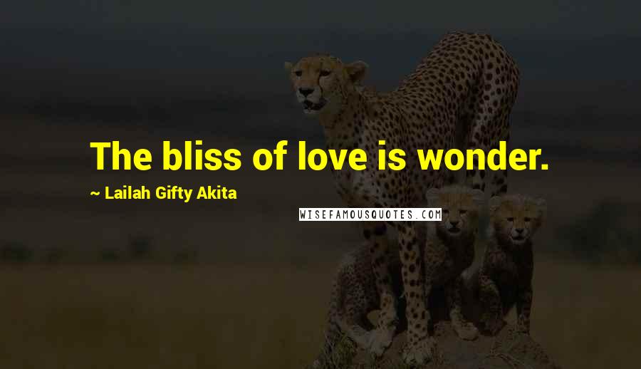 Lailah Gifty Akita Quotes: The bliss of love is wonder.