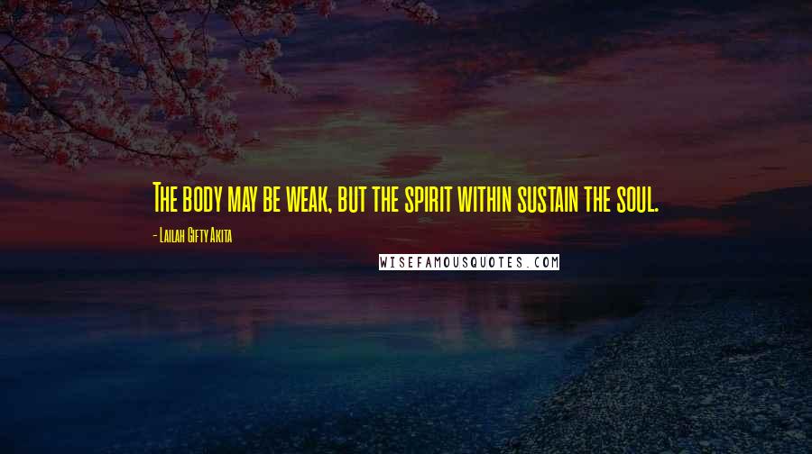 Lailah Gifty Akita Quotes: The body may be weak, but the spirit within sustain the soul.