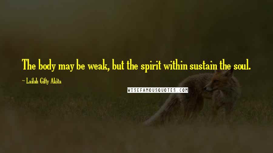 Lailah Gifty Akita Quotes: The body may be weak, but the spirit within sustain the soul.