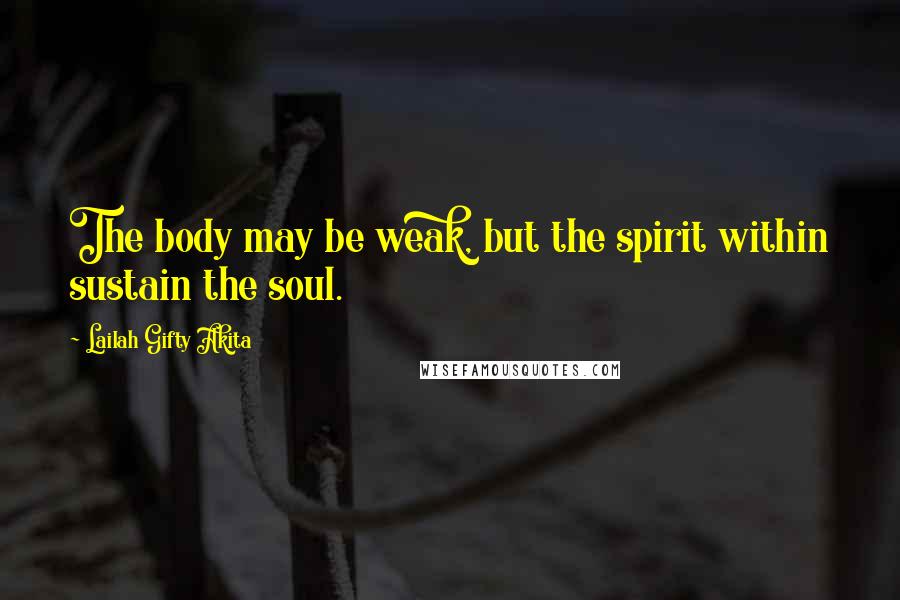 Lailah Gifty Akita Quotes: The body may be weak, but the spirit within sustain the soul.