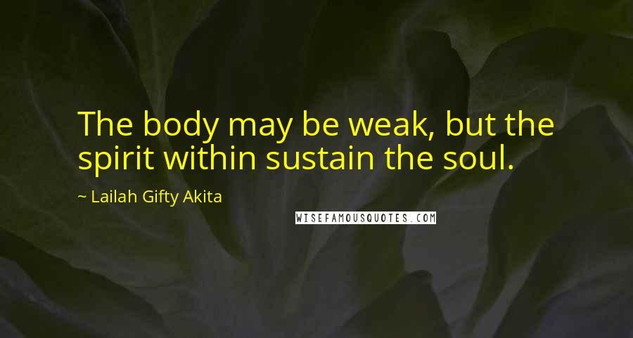 Lailah Gifty Akita Quotes: The body may be weak, but the spirit within sustain the soul.