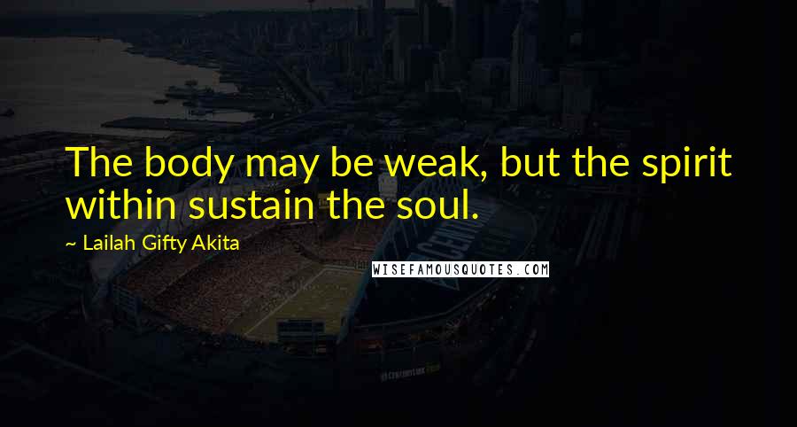 Lailah Gifty Akita Quotes: The body may be weak, but the spirit within sustain the soul.