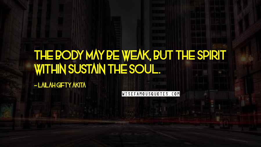 Lailah Gifty Akita Quotes: The body may be weak, but the spirit within sustain the soul.