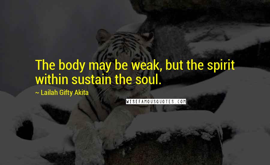 Lailah Gifty Akita Quotes: The body may be weak, but the spirit within sustain the soul.