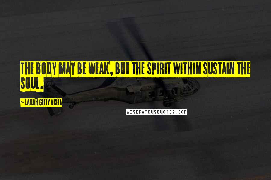 Lailah Gifty Akita Quotes: The body may be weak, but the spirit within sustain the soul.