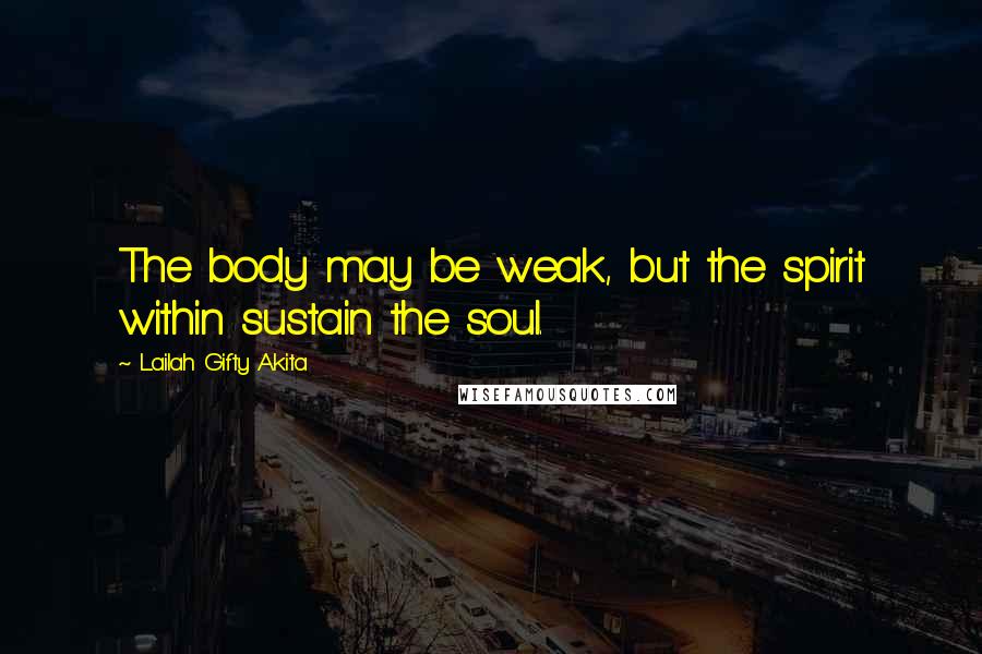 Lailah Gifty Akita Quotes: The body may be weak, but the spirit within sustain the soul.