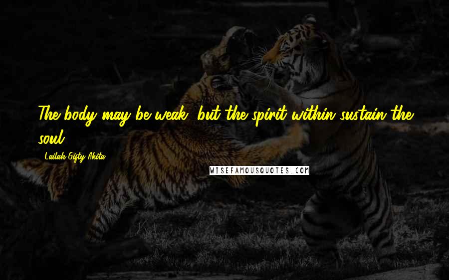 Lailah Gifty Akita Quotes: The body may be weak, but the spirit within sustain the soul.