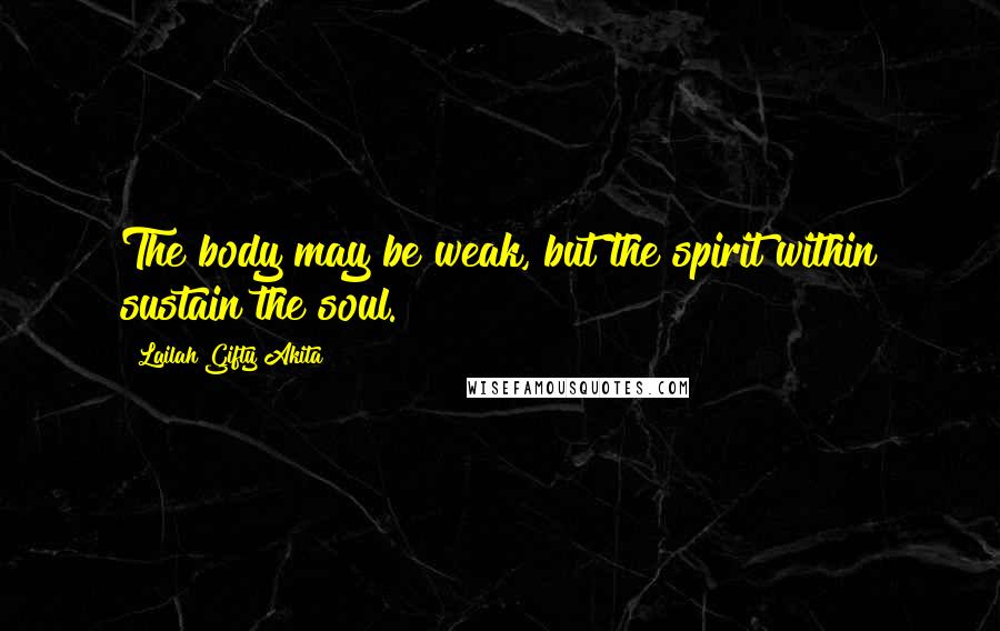 Lailah Gifty Akita Quotes: The body may be weak, but the spirit within sustain the soul.
