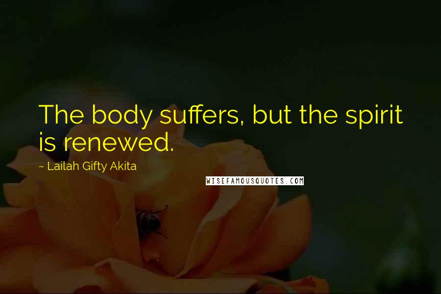 Lailah Gifty Akita Quotes: The body suffers, but the spirit is renewed.