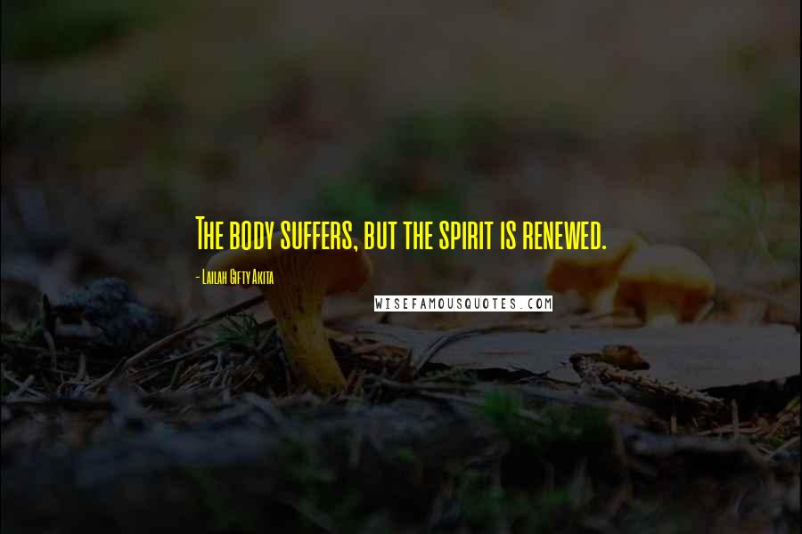 Lailah Gifty Akita Quotes: The body suffers, but the spirit is renewed.