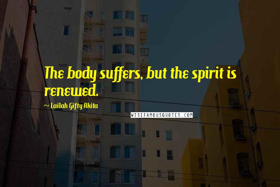 Lailah Gifty Akita Quotes: The body suffers, but the spirit is renewed.