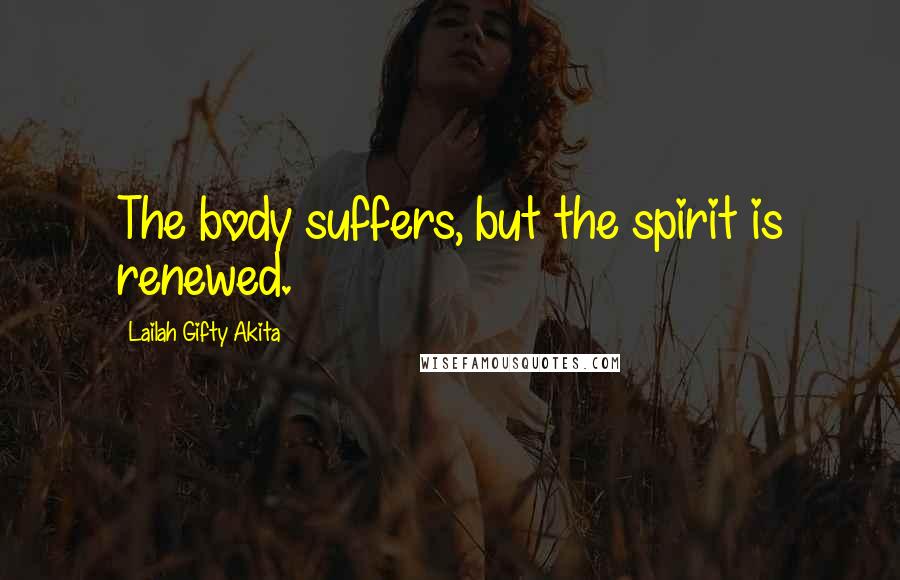 Lailah Gifty Akita Quotes: The body suffers, but the spirit is renewed.