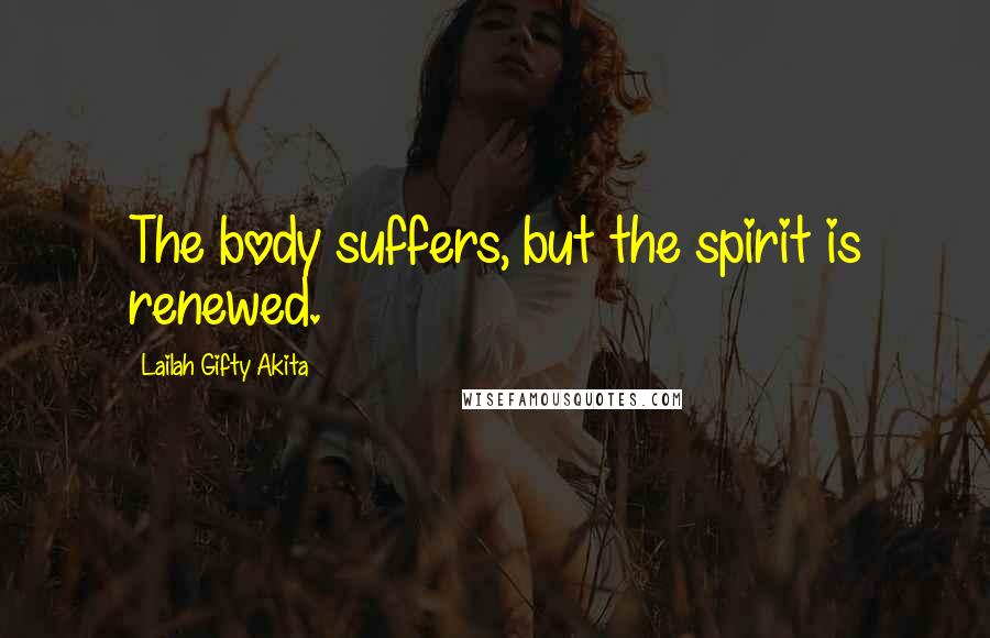 Lailah Gifty Akita Quotes: The body suffers, but the spirit is renewed.