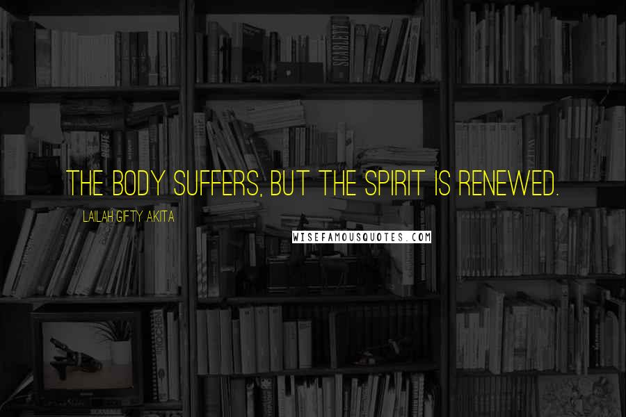 Lailah Gifty Akita Quotes: The body suffers, but the spirit is renewed.