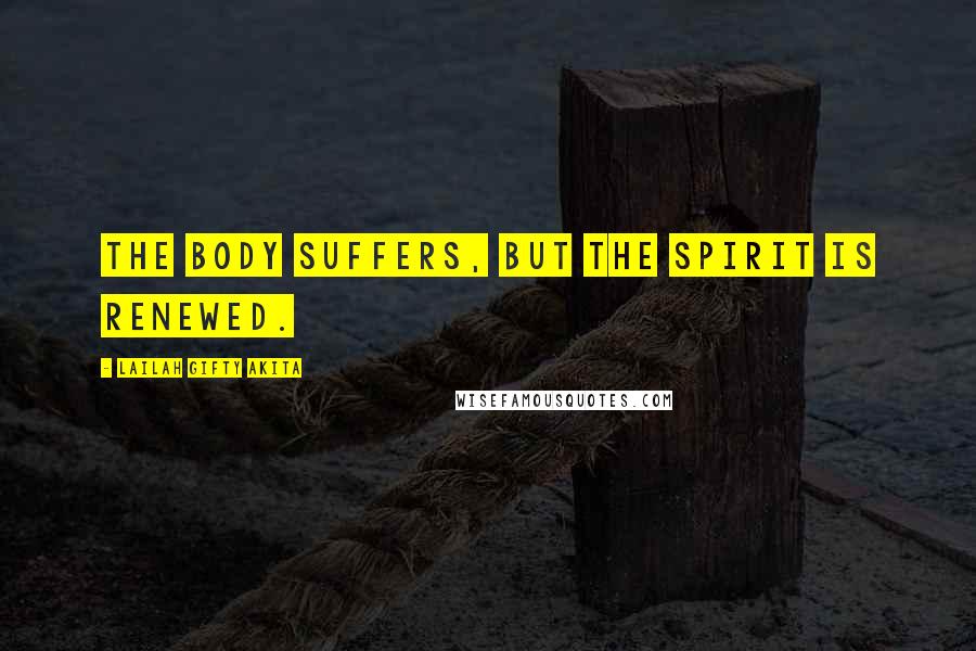 Lailah Gifty Akita Quotes: The body suffers, but the spirit is renewed.