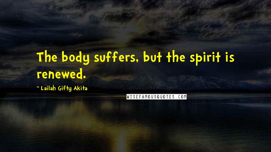 Lailah Gifty Akita Quotes: The body suffers, but the spirit is renewed.