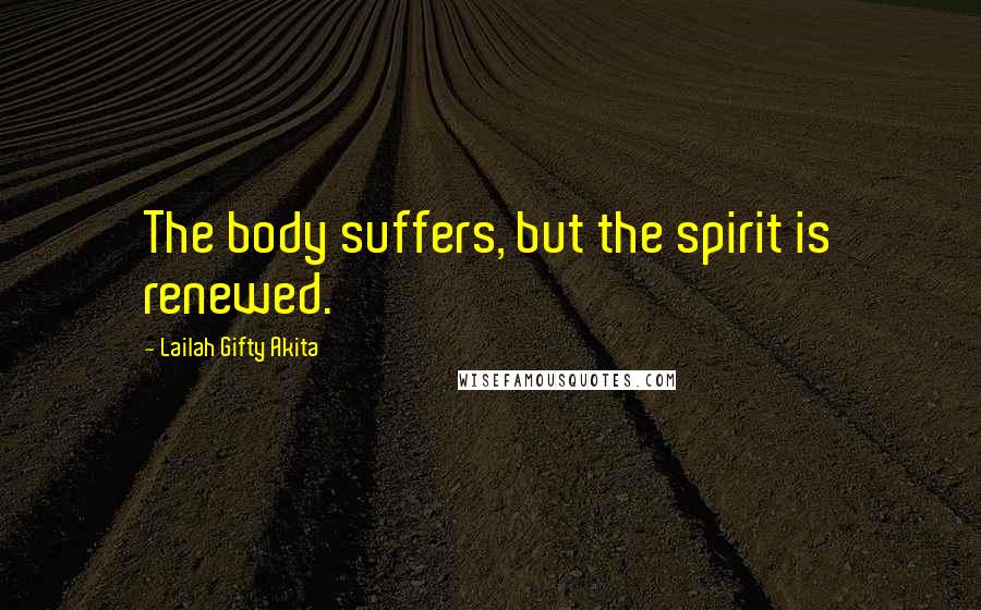 Lailah Gifty Akita Quotes: The body suffers, but the spirit is renewed.