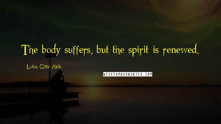 Lailah Gifty Akita Quotes: The body suffers, but the spirit is renewed.