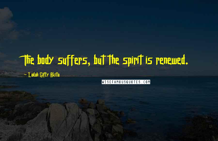 Lailah Gifty Akita Quotes: The body suffers, but the spirit is renewed.