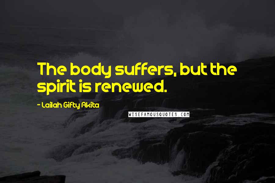 Lailah Gifty Akita Quotes: The body suffers, but the spirit is renewed.