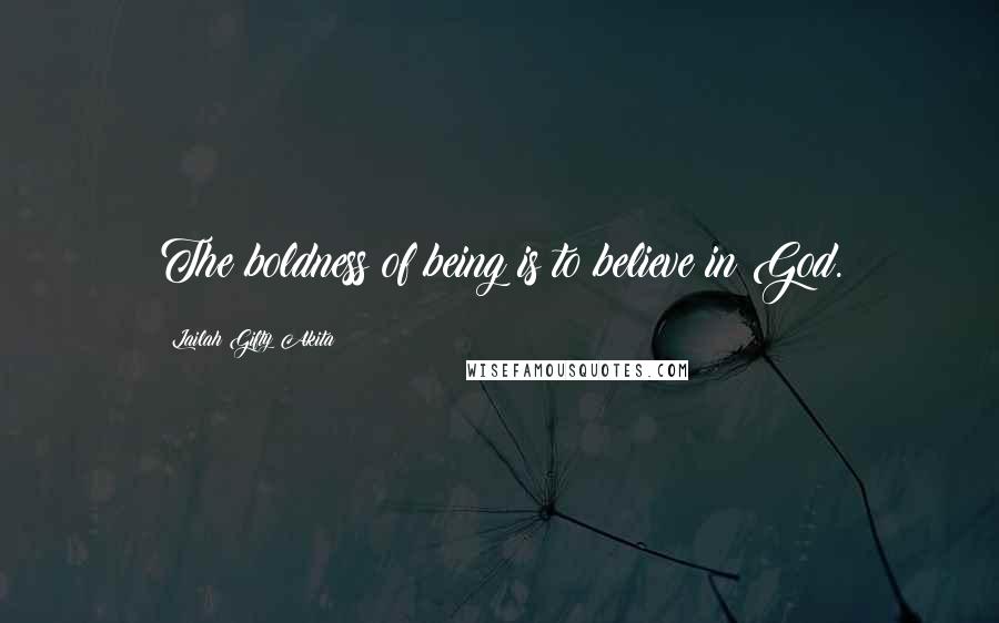 Lailah Gifty Akita Quotes: The boldness of being is to believe in God.