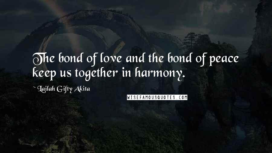 Lailah Gifty Akita Quotes: The bond of love and the bond of peace keep us together in harmony.