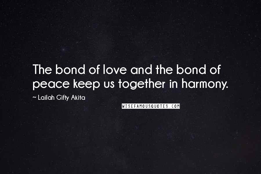 Lailah Gifty Akita Quotes: The bond of love and the bond of peace keep us together in harmony.