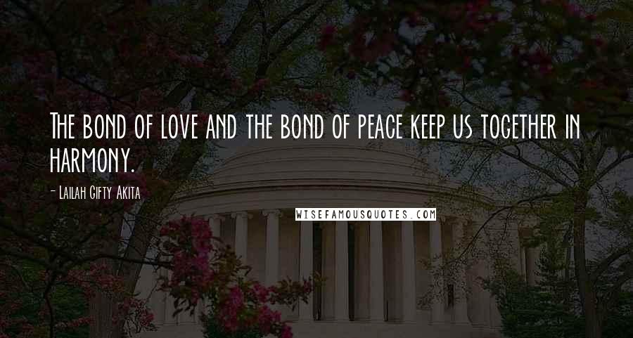 Lailah Gifty Akita Quotes: The bond of love and the bond of peace keep us together in harmony.