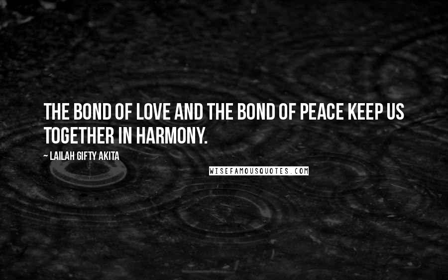 Lailah Gifty Akita Quotes: The bond of love and the bond of peace keep us together in harmony.