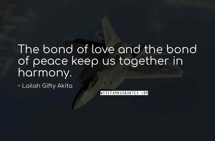 Lailah Gifty Akita Quotes: The bond of love and the bond of peace keep us together in harmony.