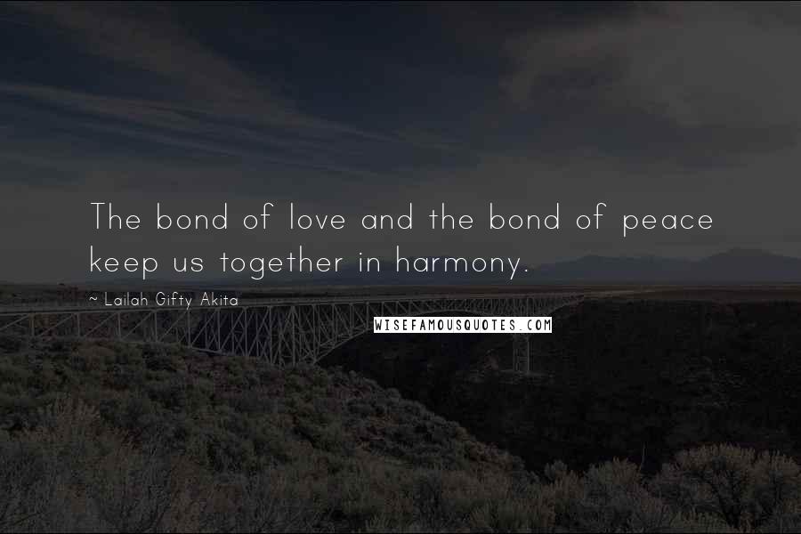 Lailah Gifty Akita Quotes: The bond of love and the bond of peace keep us together in harmony.