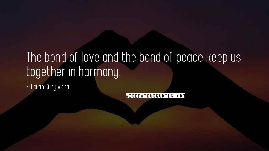 Lailah Gifty Akita Quotes: The bond of love and the bond of peace keep us together in harmony.